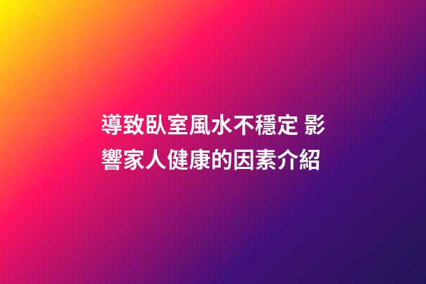 導致臥室風水不穩定 影響家人健康的因素介紹